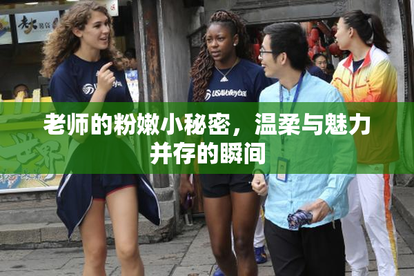 老师的粉嫩小秘密，温柔与魅力并存的瞬间