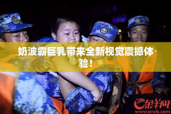 奶波霸巨乳带来全新视觉震撼体验！