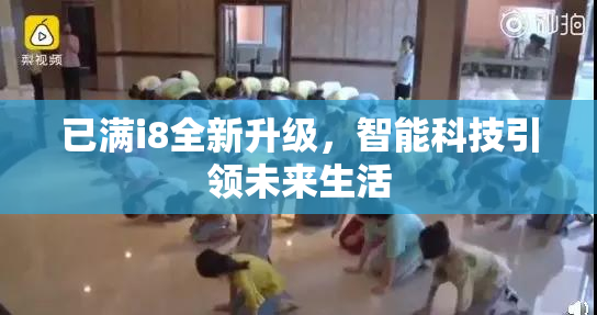 已满i8全新升级，智能科技引领未来生活