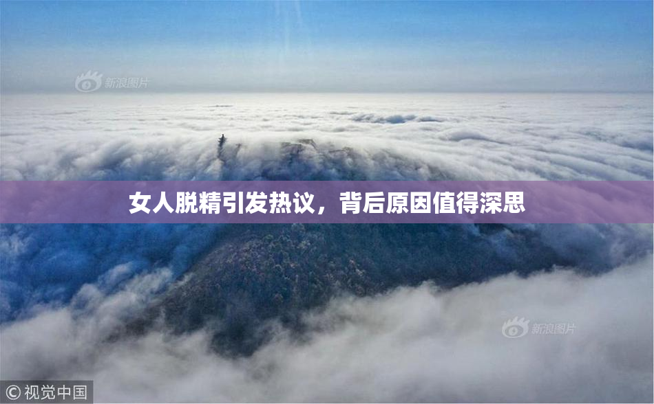 女人脱精引发热议，背后原因值得深思