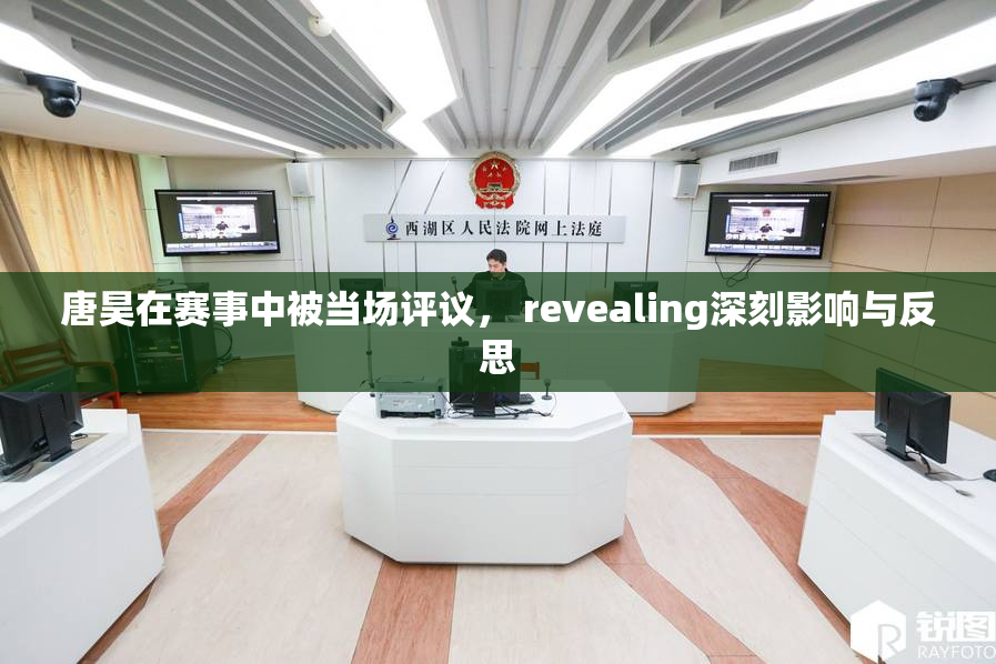 唐昊在赛事中被当场评议， revealing深刻影响与反思