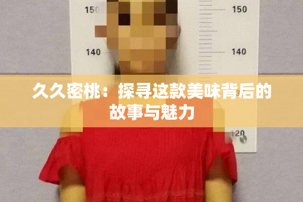 久久密桃：探寻这款美味背后的故事与魅力