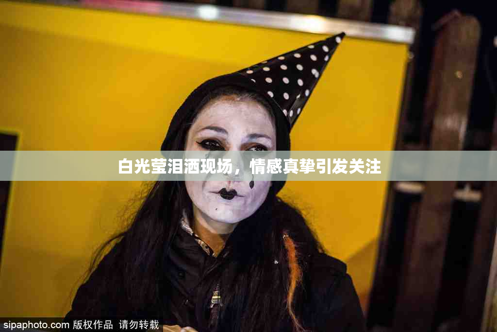 白光莹泪洒现场，情感真挚引发关注