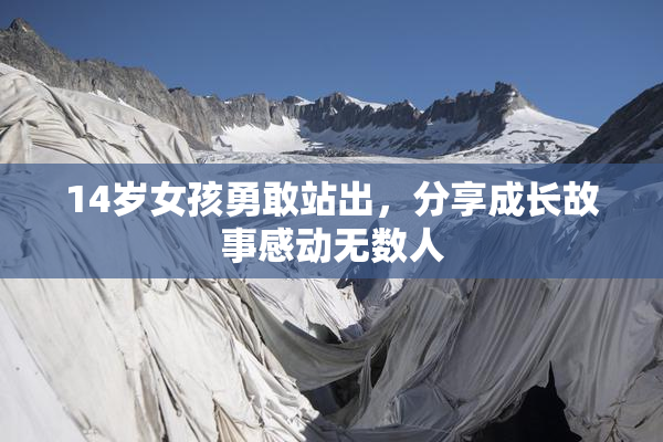 14岁女孩勇敢站出，分享成长故事感动无数人