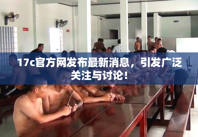 17c官方网发布最新消息，引发广泛关注与讨论！