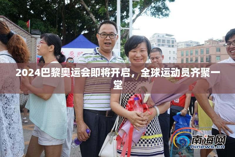 2024巴黎奥运会即将开启，全球运动员齐聚一堂