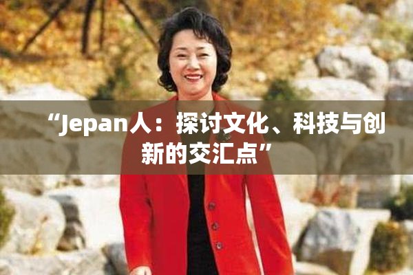 “Jepan人：探讨文化、科技与创新的交汇点”