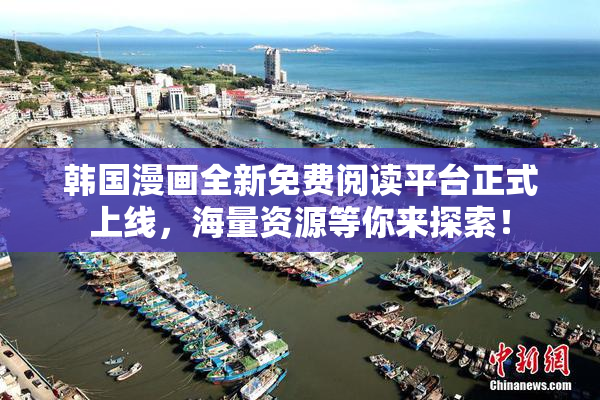 韩国漫画全新免费阅读平台正式上线，海量资源等你来探索！