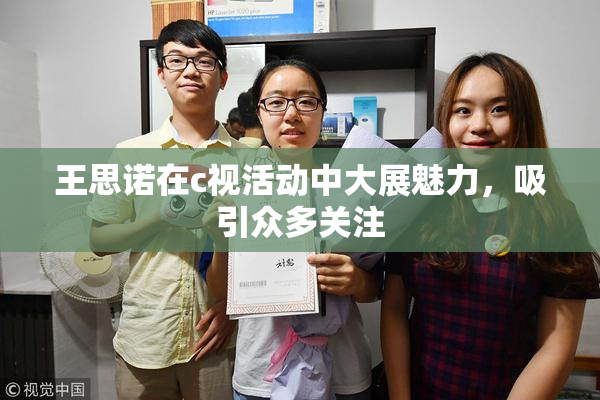 王思诺在c视活动中大展魅力，吸引众多关注