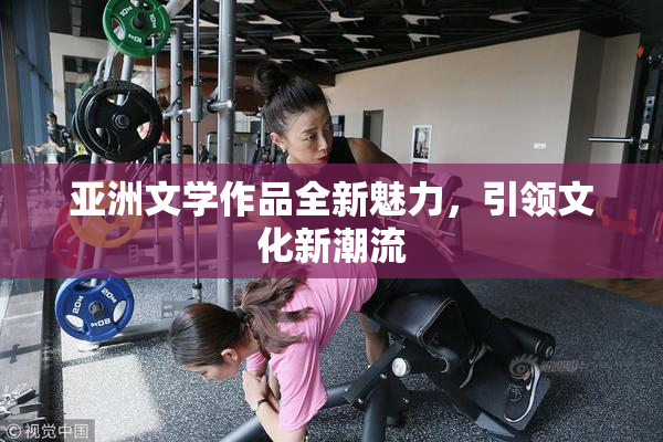 亚洲文学作品全新魅力，引领文化新潮流