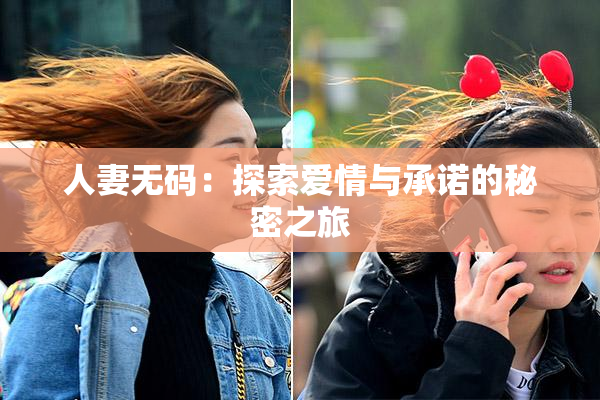 人妻无码：探索爱情与承诺的秘密之旅