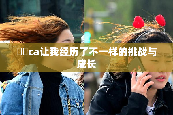 妺妺ca让我经历了不一样的挑战与成长