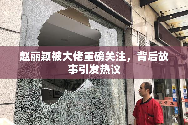 赵丽颖被大佬重磅关注，背后故事引发热议