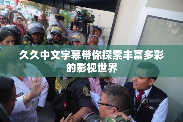 久久中文字幕带你探索丰富多彩的影视世界
