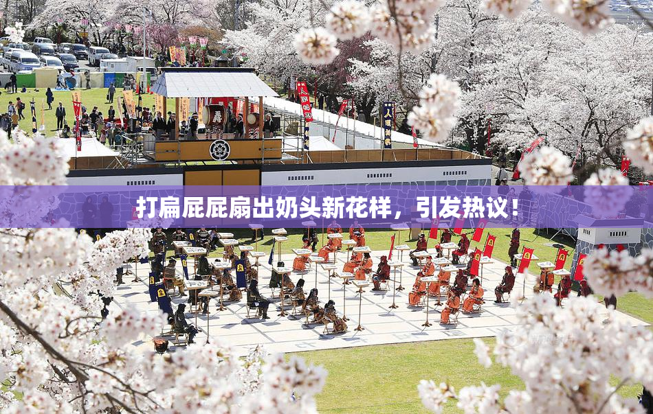 打扁屁屁扇出奶头新花样，引发热议！