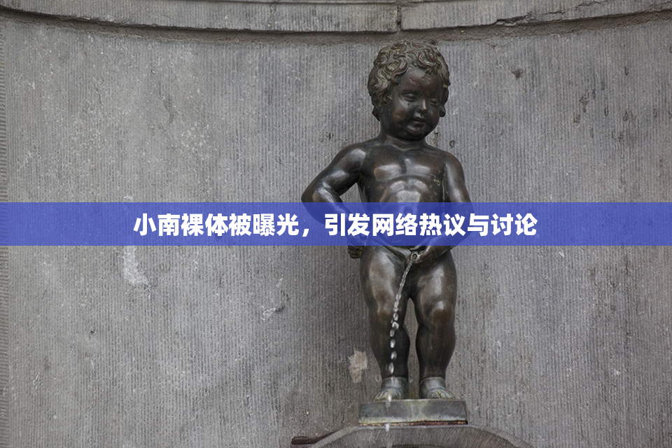 小南裸体被曝光，引发网络热议与讨论