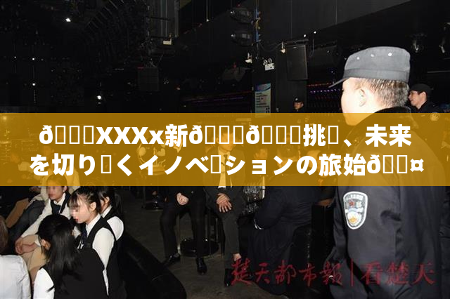 💋XXXx新👅🍑挑戦、未来を切り開くイノベーションの旅始🖤🌃
