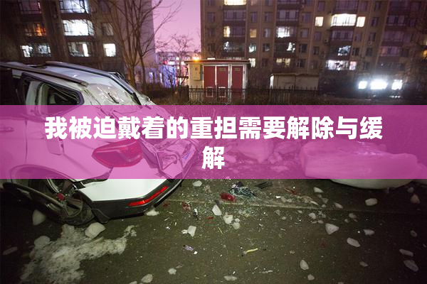 我被迫戴着的重担需要解除与缓解