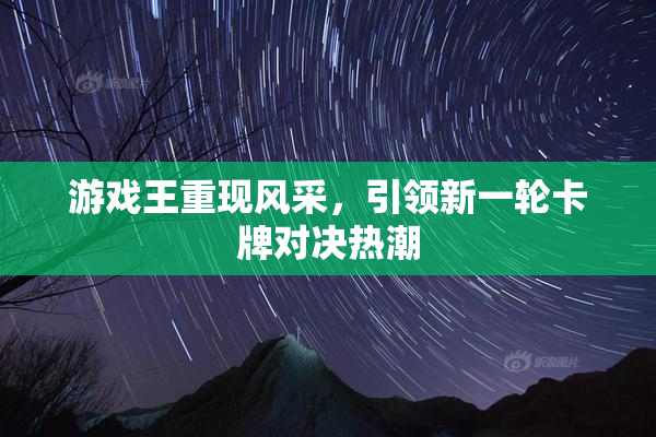 游戏王重现风采，引领新一轮卡牌对决热潮