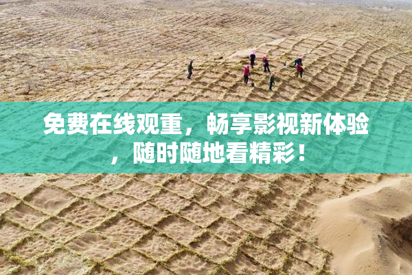 免费在线观重，畅享影视新体验，随时随地看精彩！