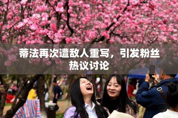 蒂法再次遭敌人重写，引发粉丝热议讨论