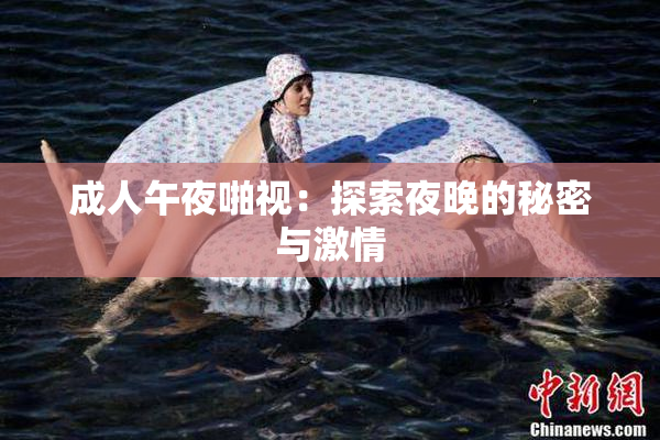 成人午夜啪视：探索夜晚的秘密与激情