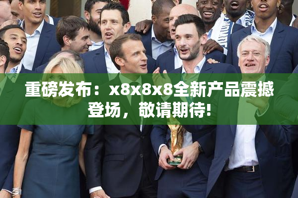 重磅发布：x8x8x8全新产品震撼登场，敬请期待!
