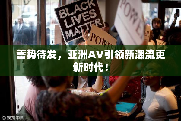 蓄势待发，亚洲AV引领新潮流更新时代！