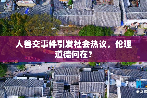 人兽交事件引发社会热议，伦理道德何在？