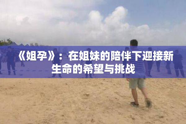 《姐孕》：在姐妹的陪伴下迎接新生命的希望与挑战