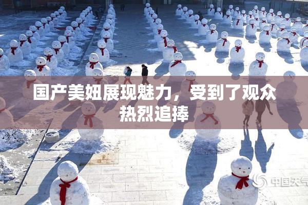 国产美妞展现魅力，受到了观众热烈追捧