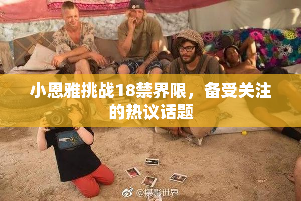 小恩雅挑战18禁界限，备受关注的热议话题