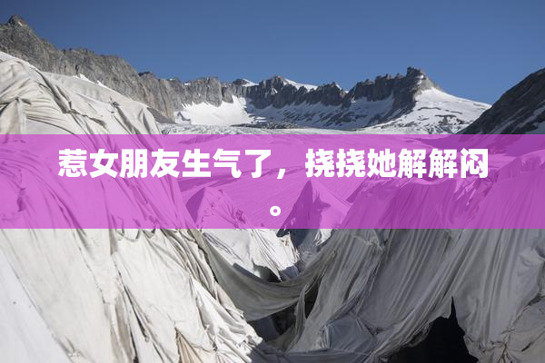 惹女朋友生气了，挠挠她解解闷。