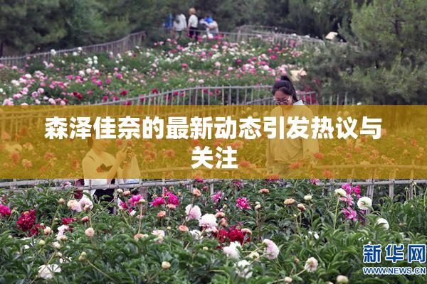 森泽佳奈的最新动态引发热议与关注