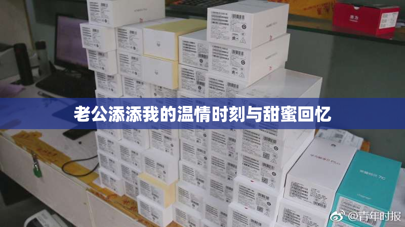 老公添添我的温情时刻与甜蜜回忆