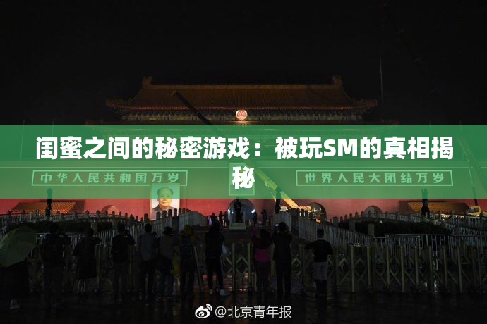 闺蜜之间的秘密游戏：被玩SM的真相揭秘