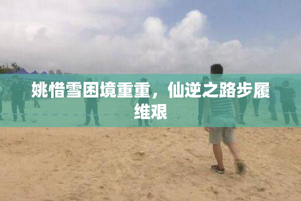 姚惜雪困境重重，仙逆之路步履维艰