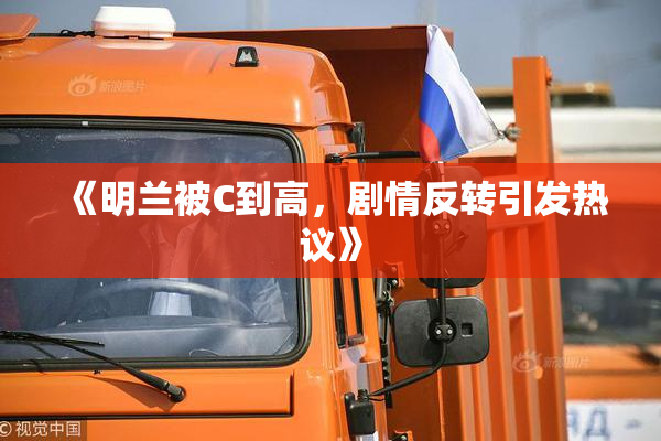 《明兰被C到高，剧情反转引发热议》