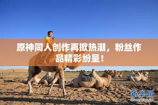 原神同人创作再掀热潮，粉丝作品精彩纷呈！