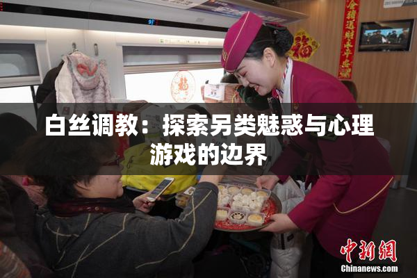 白丝调教：探索另类魅惑与心理游戏的边界