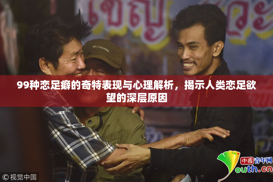 99种恋足癖的奇特表现与心理解析，揭示人类恋足欲望的深层原因