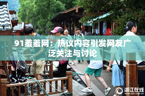 91羞羞网：热议内容引发网友广泛关注与讨论