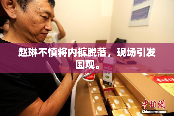 赵琳不慎将内裤脱落，现场引发围观。