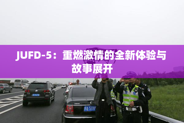 JUFD-5：重燃激情的全新体验与故事展开