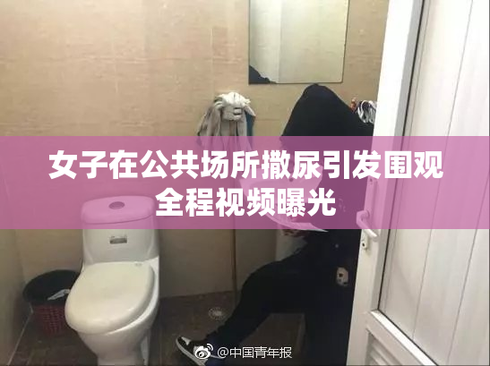 女子在公共场所撒尿引发围观全程视频曝光