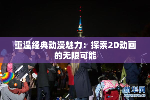 重温经典动漫魅力：探索2D动画的无限可能