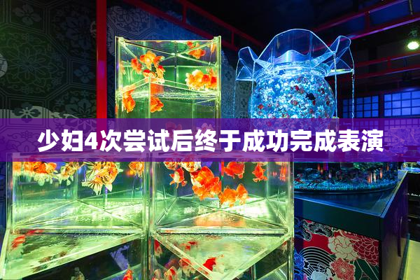 少妇4次尝试后终于成功完成表演