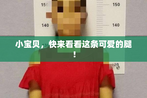 小宝贝，快来看看这条可爱的腿！