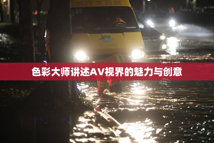 色彩大师讲述AV视界的魅力与创意