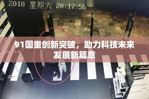 91国重创新突破，助力科技未来发展新篇章